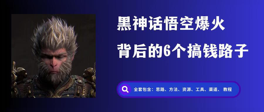 跟进《黑神话：悟空》爆火，总结背后的6个搞钱野路子！