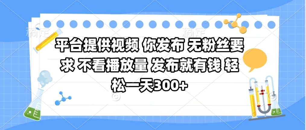 平台提供视频 你发布 无粉丝要求 不看视频播放量 发布就有钱 轻松一天300+