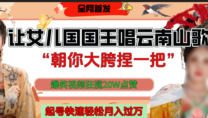 让女儿国国王开口唱云南山歌“朝你大垮捏一把”，爆笑视频狂揽点赞20W，熟练后起号快轻松月入过万！