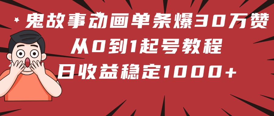 鬼故事动画单条爆30万赞！从0到1起号教程 日收益稳定1000+