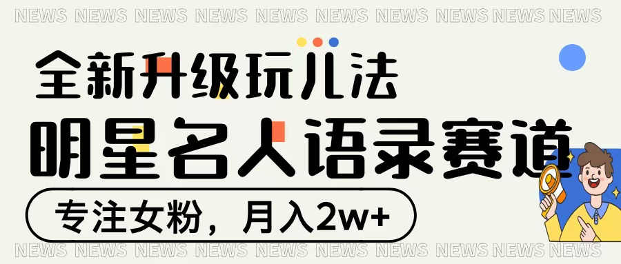 明星名人语录赛道全新升级玩法，专注女粉，月入2W＋