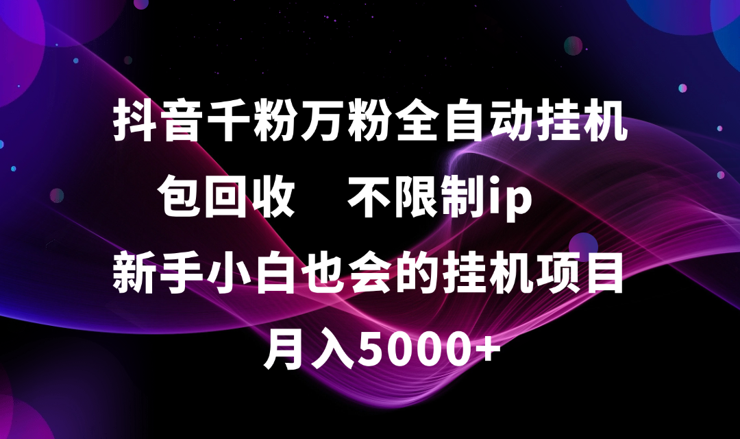 抖音千粉万粉全自动挂机，包回收，不限制ip，新手小白也会的批量挂机，月入5000+