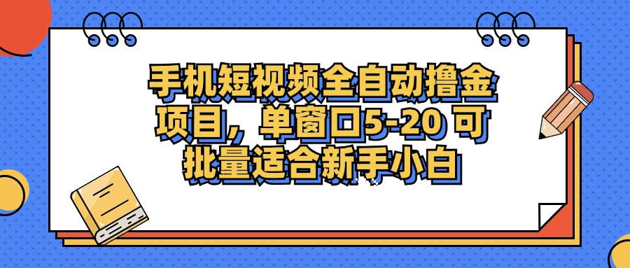 手机短视频全自动撸金项目，单窗口5-20可批量适合新手小白