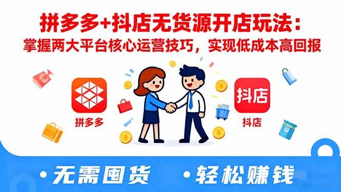 拼多多+抖店无货源开店玩法：掌握两大平台核心运营技巧，实现低成本高回报