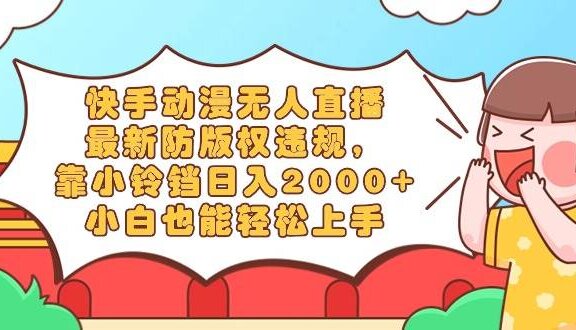 快手动漫无人直播，最新防版权违规，靠小铃铛日入2000+，小白也能轻松上…