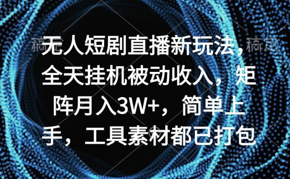 无人短剧直播新玩法，全天挂机被动收入，矩阵月入3W+，简单上手，工具素…