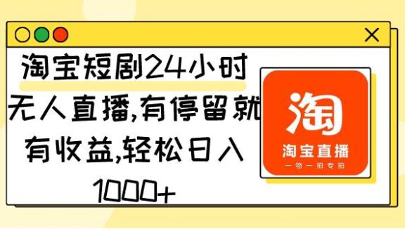 淘宝短剧24小时无人直播，有停留就有收益,轻松日入1000+