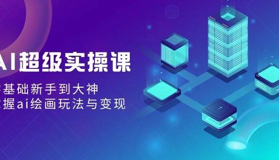AI超级实操课：零基础新手到大神，掌握ai绘画玩法与变现