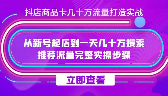抖店-商品卡几十万流量打造实战，从新号起店到一天几十万搜索、推荐流量…