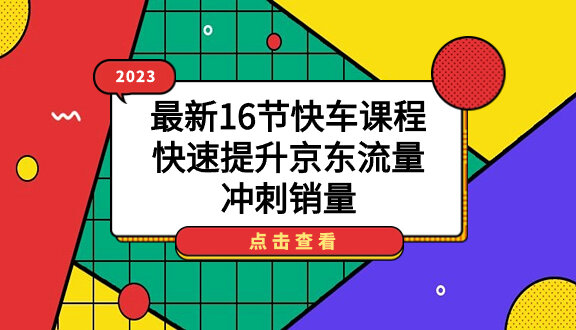 2023最新16节快车课程，快速提升京东流量，冲刺销量