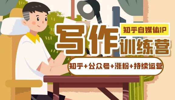 知乎-自媒体IP写作实操训练营：如何做知乎+公众号+涨粉+持续运营！