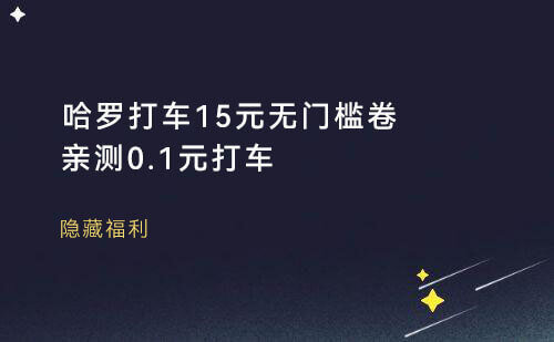 哈啰打车_15元无门槛券，亲测0.1元打车，美滋滋~