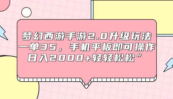 梦幻西游手游2.0升级玩法，一单35，手机平板即可操作，日入2000+轻轻松松”