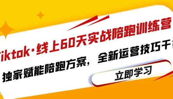 Tiktok·线上60天实战陪跑训练营，独家赋能陪跑方案，全新运营技巧干货