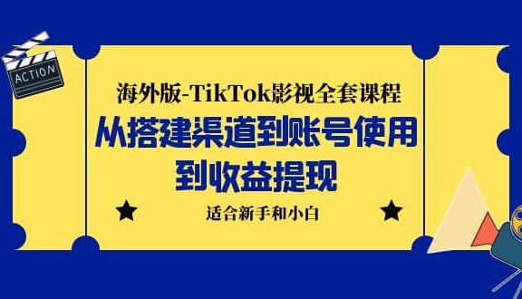 海外版-TikTok影视全套课程：从搭建渠道到账号使用到收益提现 小白可操作