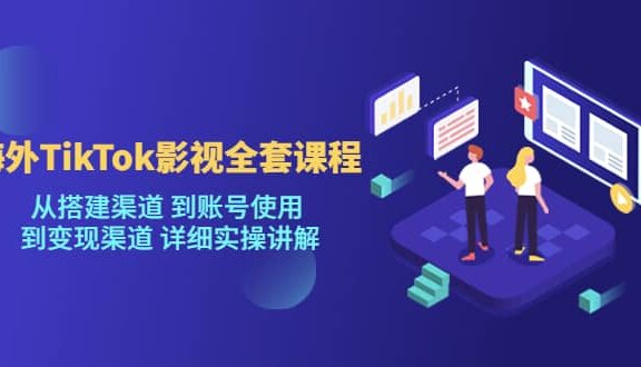 海外TikTok/影视全套课程，从搭建渠道 到账号使用 到变现渠道 详细实操讲解