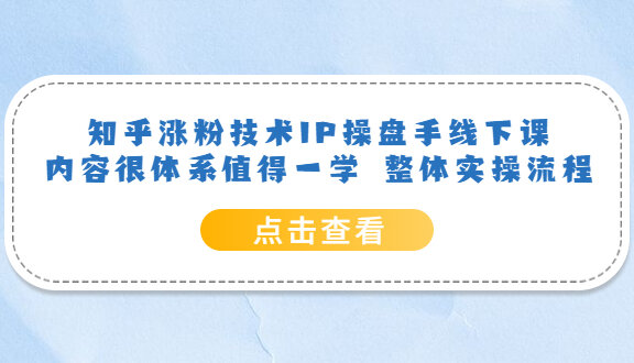 知乎涨粉技术IP操盘手线下课，内容很体系值得一学 整体实操流程