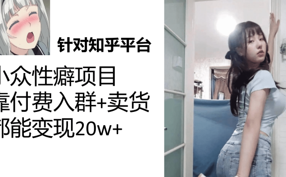 知乎小众性癖项目，Lsp的钱才是最好赚的，付费建群+卖货变现20w