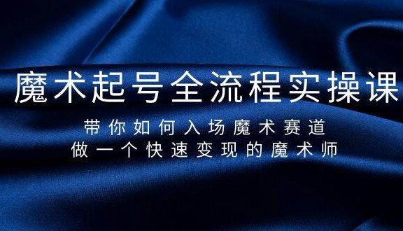 魔术起号全流程实操课，带你如何入场魔术赛道，做一个快速变现的魔术师