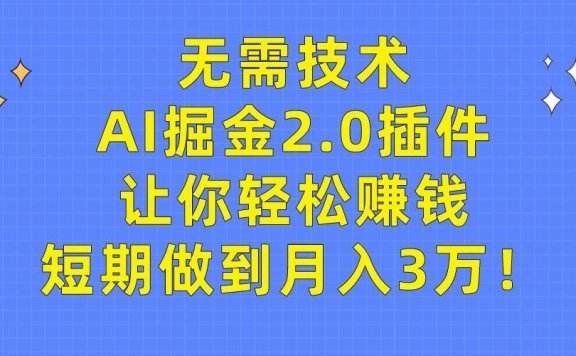 无需技术，AI掘金2.0插件让你轻松赚钱，短期做到月入3万！
