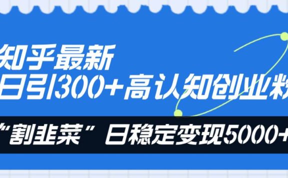 知乎最新日引300+高认知创业粉，“割韭菜”日稳定变现5000+