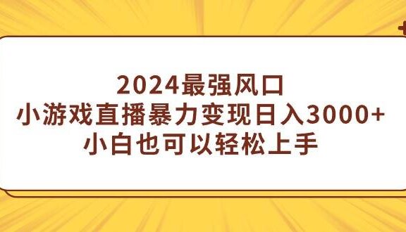 2024最强风口，小游戏直播暴力变现日入3000+小白也可以轻松上手