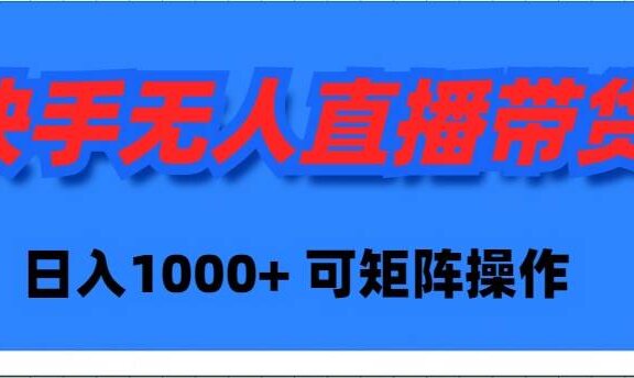 快手无人直播带货，新手日入1000+ 可矩阵操作