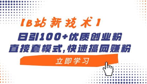 【B站新技术】日引100+优质创业粉，直接套模式，快速搞网赚粉