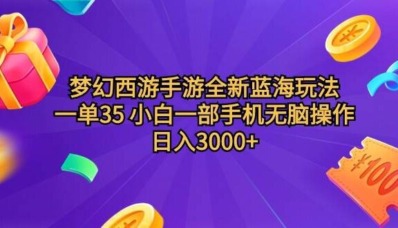 梦幻西游手游全新蓝海玩法 一单35 小白一部手机无脑操作 日入3000+轻轻…