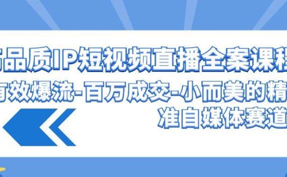 高品质 IP短视频直播-全案课程，有效爆流-百万成交-小而美的精准自媒体赛道