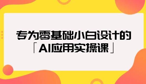 专为零基础小白设计的「AI应用实操课」