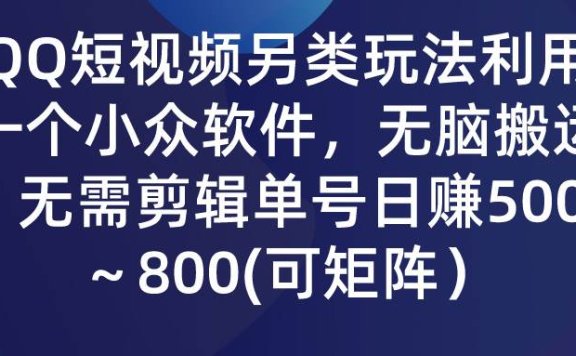 QQ短视频另类玩法，利用一个小众软件，无脑搬运，无需剪辑单号日赚500～…