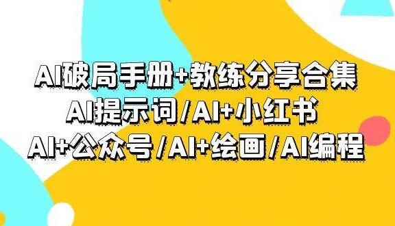 AI破局手册+教练分享合集：AI提示词/AI+小红书 /AI+公众号/AI+绘画/AI编程