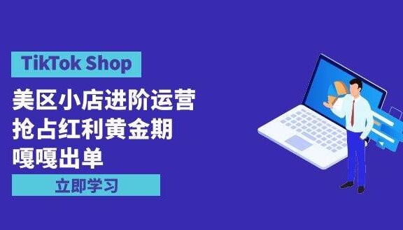 TikTok Shop-美区小店进阶运营，抢占红利黄金期 嘎嘎出单（7节课）