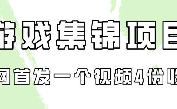 游戏集锦项目拆解，全网首发一个视频变现四份收益