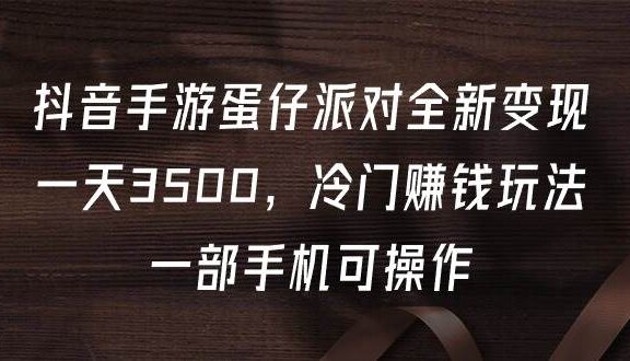 抖音手游蛋仔派对全新变现，一天3500，冷门赚钱玩法，一部手机可操作