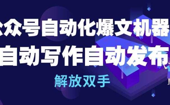 公众号流量主自动化爆文机器人，自动写作自动发布，解放双手