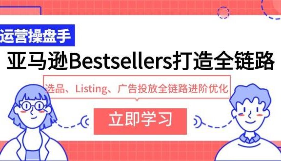亚马逊Bestsellers打造全链路，选品、Listing、广告投放全链路进阶优化