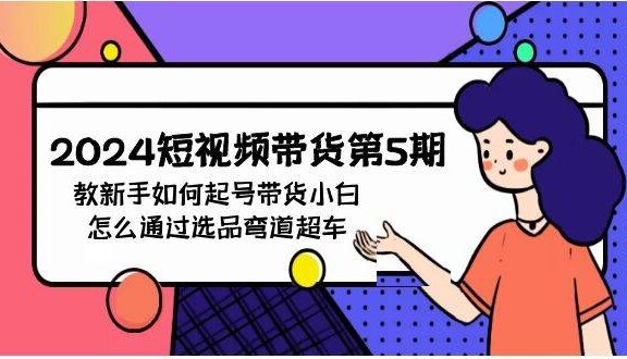 2024短视频带货第5期，教新手如何起号，带货小白怎么通过选品弯道超车