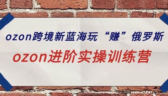 ozon跨境新蓝海玩“赚”俄罗斯，ozon进阶实操训练营