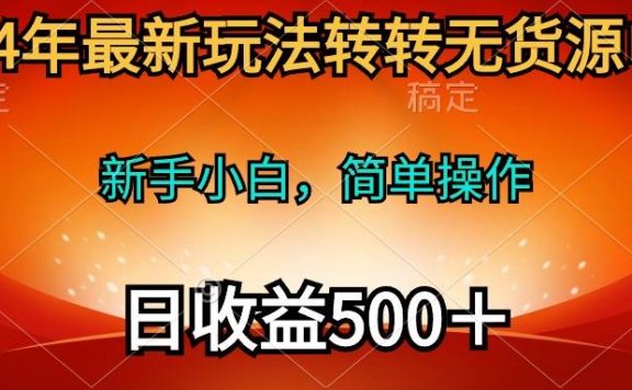 2024年最新玩法转转无货源电商，新手小白 简单操作，长期稳定 日收入500＋