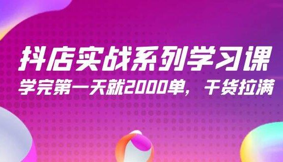 抖店实战系列学习课，学完第一天就2000单，干货拉满（245节课）