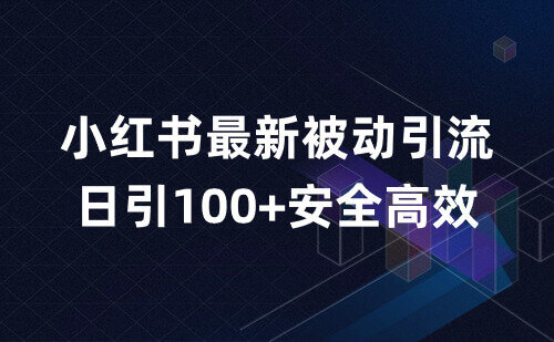 安全高效的，小红书最新被动引流玩法，日引100+精准客户