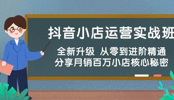 抖音小店运营实战班，全新升级 从零到进阶精通 分享月销百万小店核心秘密