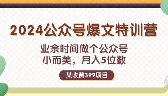 某收费399元-2024公众号爆文特训营：业余时间做个公众号 小而美 月入5位数