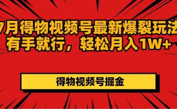 7月得物视频号最新爆裂玩法有手就行，轻松月入1W+