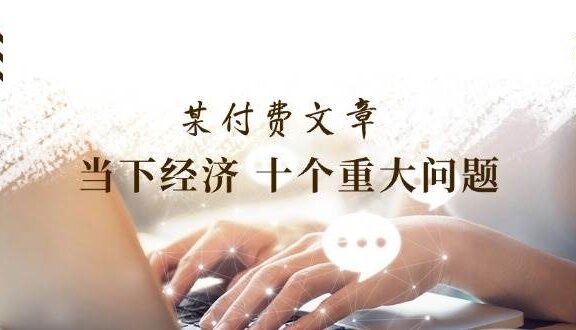 某付费文章《当下经济 十个重大问题》覆盖了大家关心的全部经济类话题