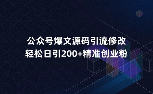 公众号爆文源码引流修改，轻松日引200+精准创业粉！【二期补录】