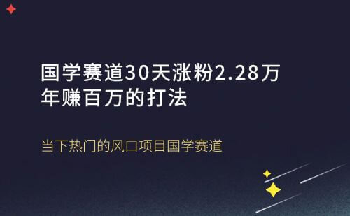 国学赛道，30天涨粉2.28万年赚百万的打法