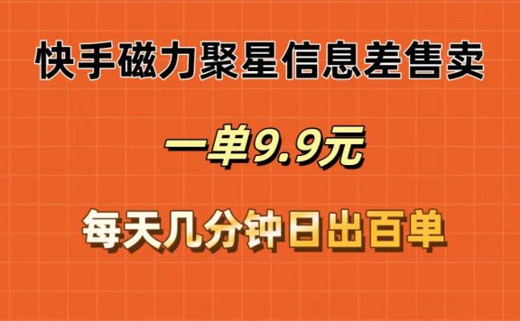 快手磁力聚星信息差售卖，一单9.9.每天几分钟，日出百单